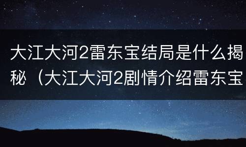 大江大河2雷东宝结局是什么揭秘（大江大河2剧情介绍雷东宝）