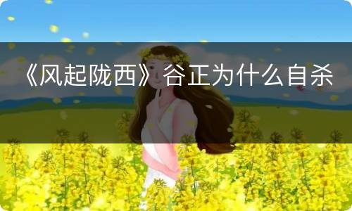 《风起陇西》谷正为什么自杀