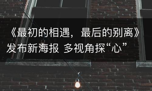 《最初的相遇，最后的别离》发布新海报 多视角探“心”