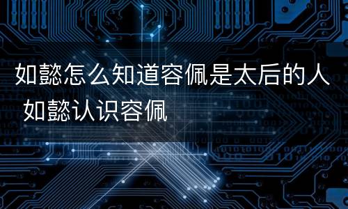 如懿怎么知道容佩是太后的人 如懿认识容佩