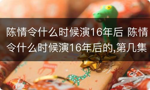 陈情令什么时候演16年后 陈情令什么时候演16年后的,第几集