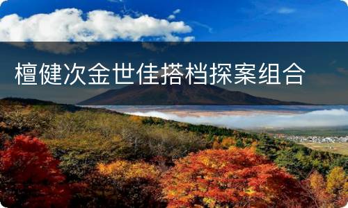 檀健次金世佳搭档探案组合