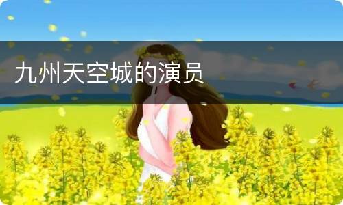 九州天空城的演员