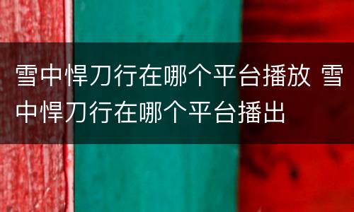 雪中悍刀行在哪个平台播放 雪中悍刀行在哪个平台播出