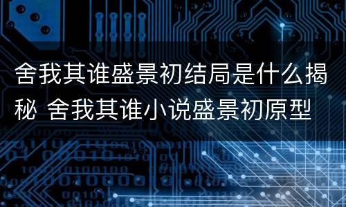 舍我其谁盛景初结局是什么揭秘 舍我其谁小说盛景初原型