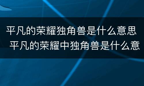平凡的荣耀独角兽是什么意思 平凡的荣耀中独角兽是什么意思