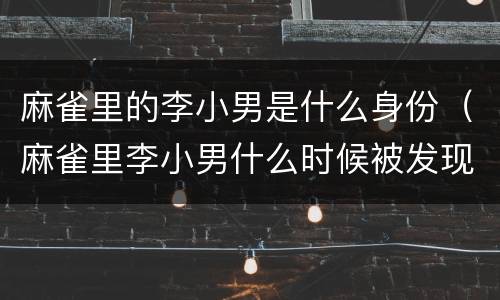 麻雀里的李小男是什么身份（麻雀里李小男什么时候被发现的）