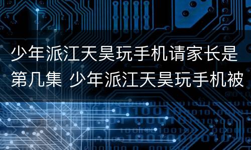 少年派江天昊玩手机请家长是第几集 少年派江天昊玩手机被老师扔下楼哪一集