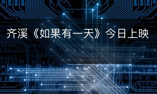 齐溪《如果有一天》今日上映