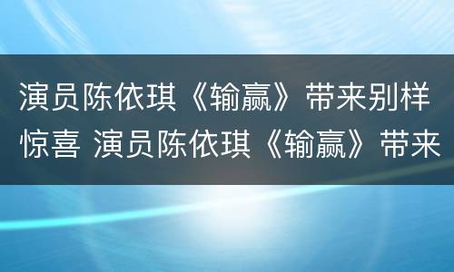 演员陈依琪《输赢》带来别样惊喜 演员陈依琪《输赢》带来别样惊喜在线观看