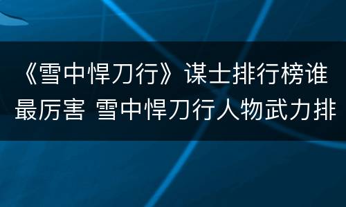 《雪中悍刀行》谋士排行榜谁最厉害 雪中悍刀行人物武力排行