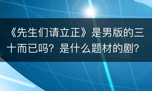 《先生们请立正》是男版的三十而已吗？是什么题材的剧？