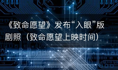 《致命愿望》发布“入眼”版剧照（致命愿望上映时间）