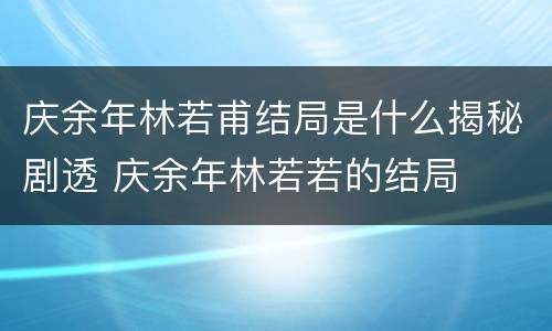 庆余年林若甫结局是什么揭秘剧透 庆余年林若若的结局