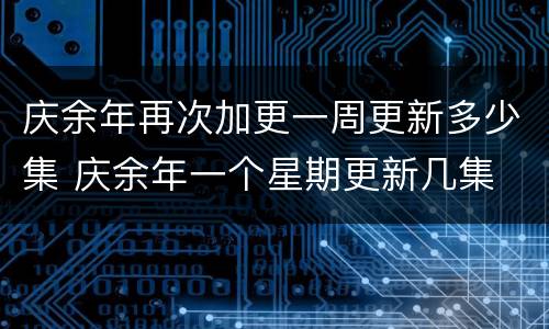 庆余年再次加更一周更新多少集 庆余年一个星期更新几集