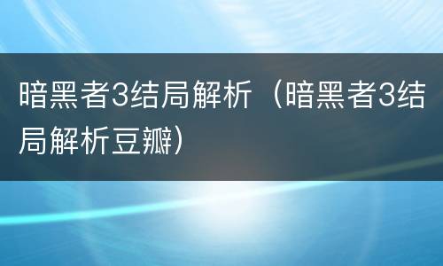 暗黑者3结局解析（暗黑者3结局解析豆瓣）