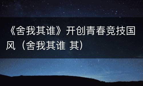 《舍我其谁》开创青春竞技国风（舍我其谁 其）