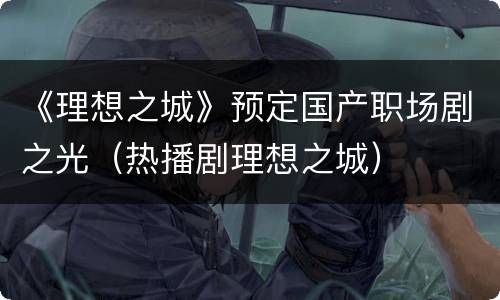 《理想之城》预定国产职场剧之光（热播剧理想之城）