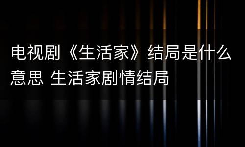 电视剧《生活家》结局是什么意思 生活家剧情结局