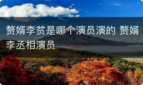 赘婿李贫是哪个演员演的 赘婿李丞相演员