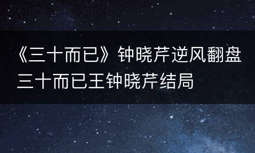 《三十而已》钟晓芹逆风翻盘 三十而已王钟晓芹结局
