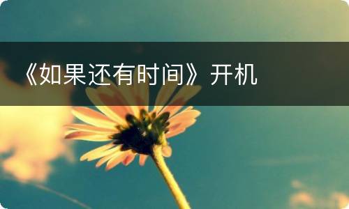 《如果还有时间》开机