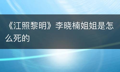 《江照黎明》李晓楠姐姐是怎么死的