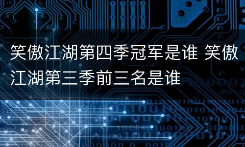 笑傲江湖第四季冠军是谁 笑傲江湖第三季前三名是谁