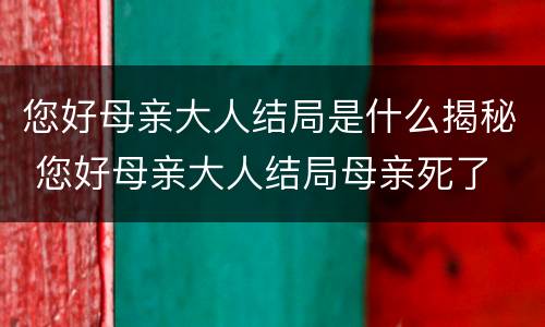 您好母亲大人结局是什么揭秘 您好母亲大人结局母亲死了