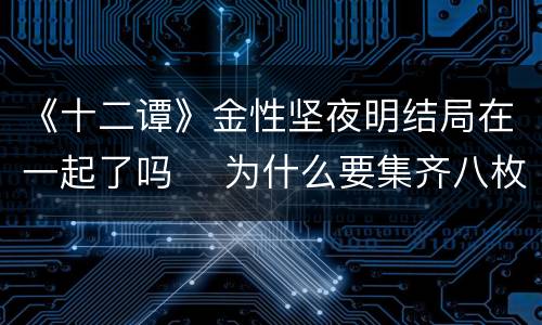 《十二谭》金性坚夜明结局在一起了吗 ​为什么要集齐八枚印章