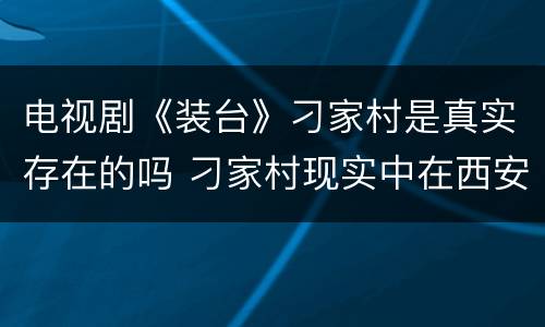 电视剧《装台》刁家村是真实存在的吗 刁家村现实中在西安哪里