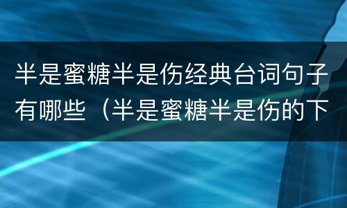 半是蜜糖半是伤经典台词句子有哪些（半是蜜糖半是伤的下一句）
