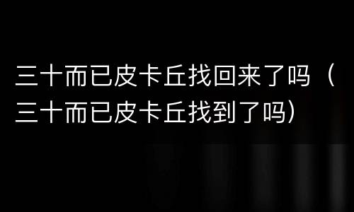 三十而已皮卡丘找回来了吗（三十而已皮卡丘找到了吗）