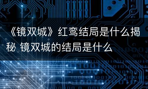 《镜双城》红鸾结局是什么揭秘 镜双城的结局是什么