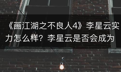 《画江湖之不良人4》李星云实力怎么样？李星云是否会成为第二个不良帅？