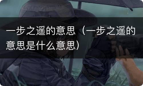 一步之遥的意思（一步之遥的意思是什么意思）
