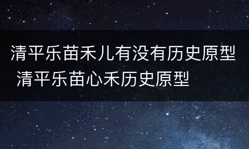 清平乐苗禾儿有没有历史原型 清平乐苗心禾历史原型