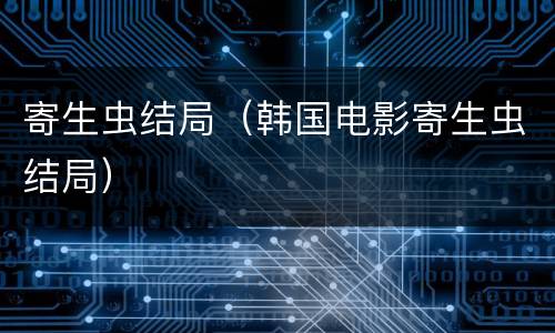 寄生虫结局（韩国电影寄生虫结局）