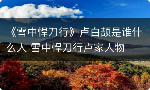 《雪中悍刀行》卢白颉是谁什么人 雪中悍刀行卢家人物