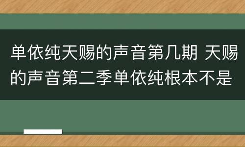 单依纯天赐的声音第几期 天赐的声音第二季单依纯根本不是我对手