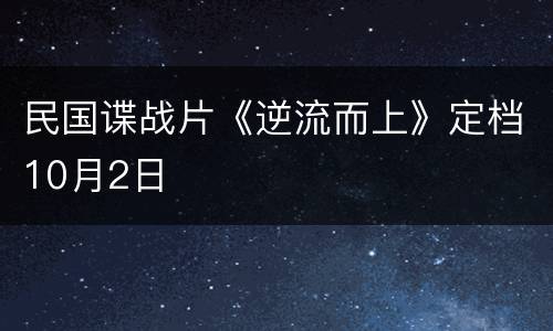 民国谍战片《逆流而上》定档10月2日