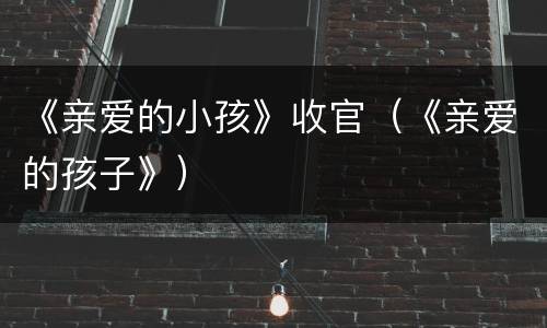 《亲爱的小孩》收官（《亲爱的孩子》）
