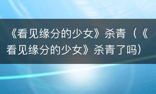《看见缘分的少女》杀青（《看见缘分的少女》杀青了吗）