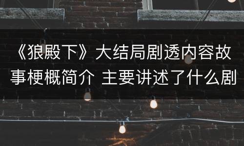 《狼殿下》大结局剧透内容故事梗概简介 主要讲述了什么剧情
