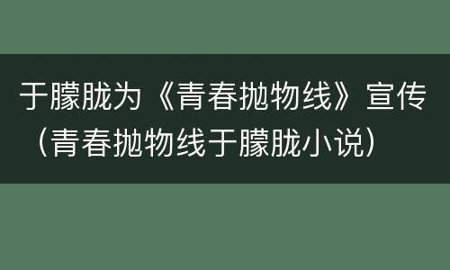 于朦胧为《青春抛物线》宣传（青春抛物线于朦胧小说）