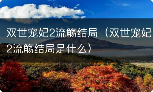 双世宠妃2流觞结局（双世宠妃2流觞结局是什么）