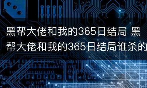 黑帮大佬和我的365日结局 黑帮大佬和我的365日结局谁杀的