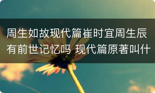周生如故现代篇崔时宜周生辰有前世记忆吗 现代篇原著叫什么