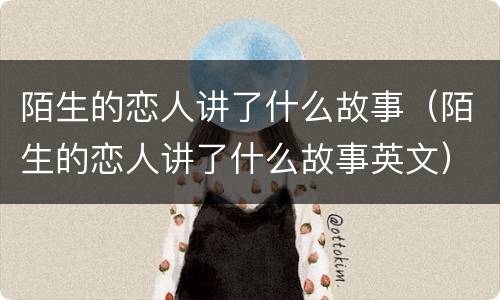 陌生的恋人讲了什么故事（陌生的恋人讲了什么故事英文）