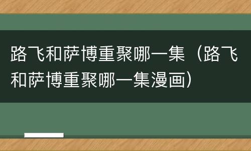 路飞和萨博重聚哪一集（路飞和萨博重聚哪一集漫画）